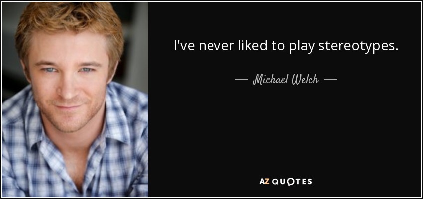 I've never liked to play stereotypes. - Michael Welch