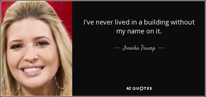 I've never lived in a building without my name on it. - Ivanka Trump