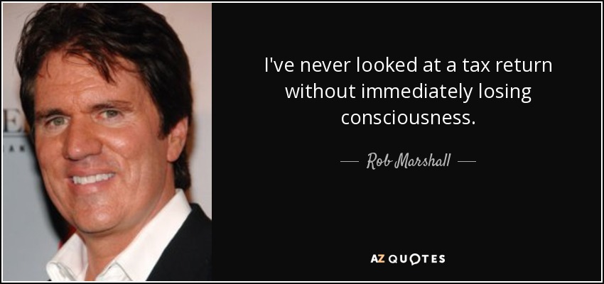 I've never looked at a tax return without immediately losing consciousness. - Rob Marshall