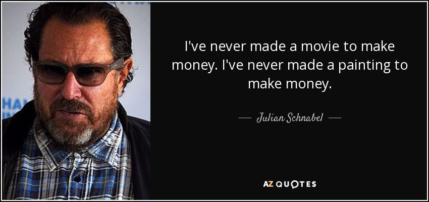 I've never made a movie to make money. I've never made a painting to make money. - Julian Schnabel