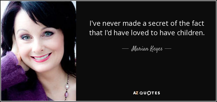 I've never made a secret of the fact that I'd have loved to have children. - Marian Keyes