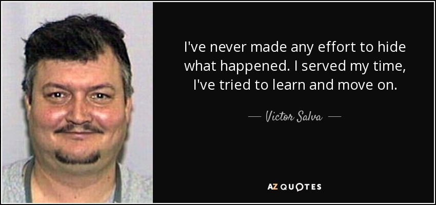 I've never made any effort to hide what happened. I served my time, I've tried to learn and move on. - Victor Salva