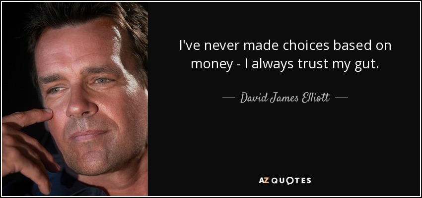 I've never made choices based on money - I always trust my gut. - David James Elliott