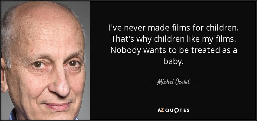 I've never made films for children. That's why children like my films. Nobody wants to be treated as a baby. - Michel Ocelot