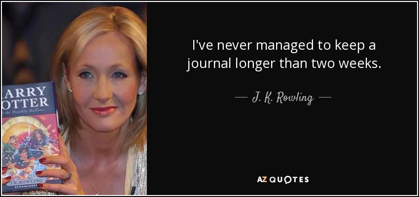 I've never managed to keep a journal longer than two weeks. - J. K. Rowling