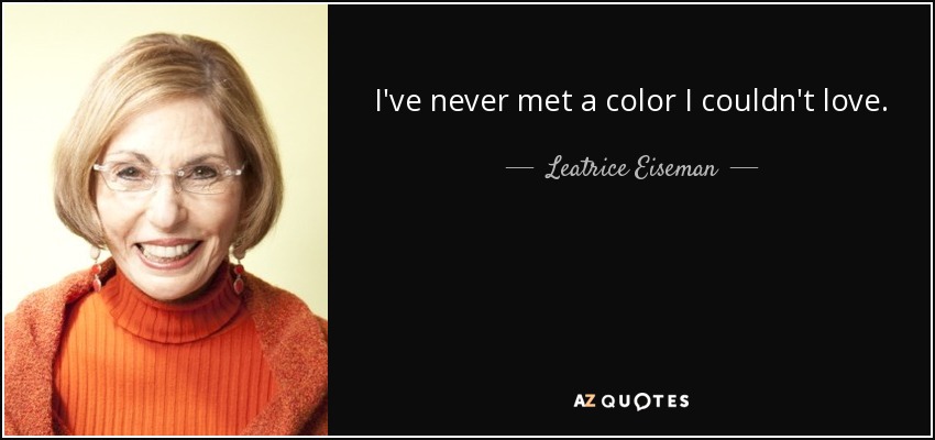 I've never met a color I couldn't love. - Leatrice Eiseman