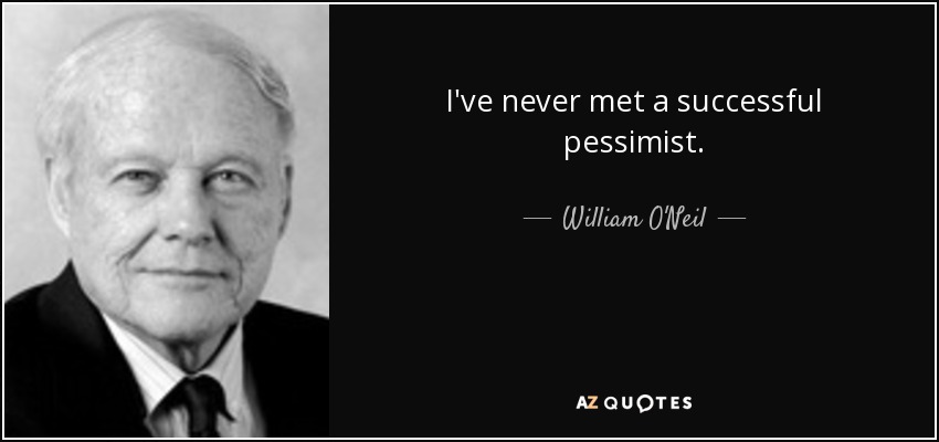 I've never met a successful pessimist. - William O'Neil