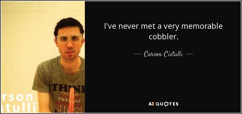 I've never met a very memorable cobbler. - Carson Cistulli