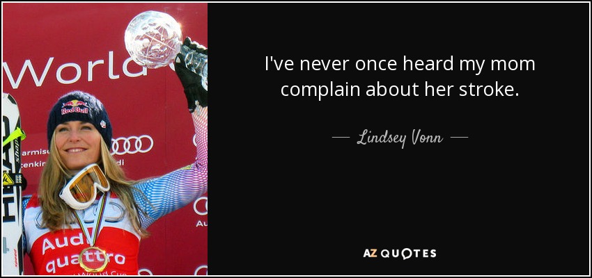 I've never once heard my mom complain about her stroke. - Lindsey Vonn