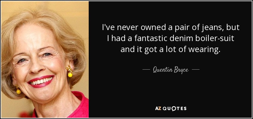 I've never owned a pair of jeans, but I had a fantastic denim boiler-suit and it got a lot of wearing. - Quentin Bryce