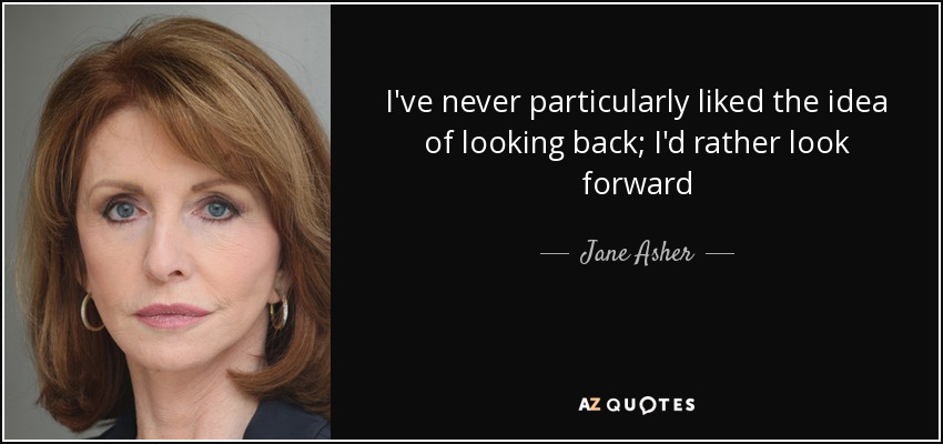 I've never particularly liked the idea of looking back; I'd rather look forward - Jane Asher