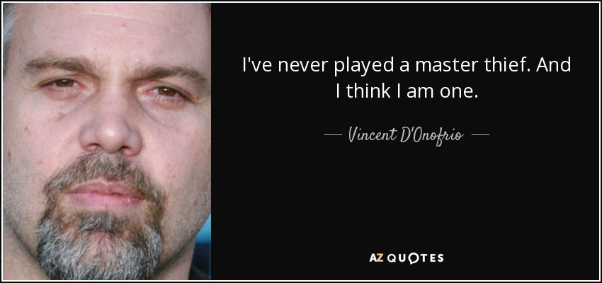I've never played a master thief. And I think I am one. - Vincent D'Onofrio