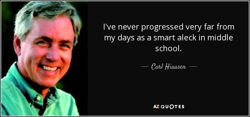 I've never progressed very far from my days as a smart aleck in middle school. - Carl Hiaasen