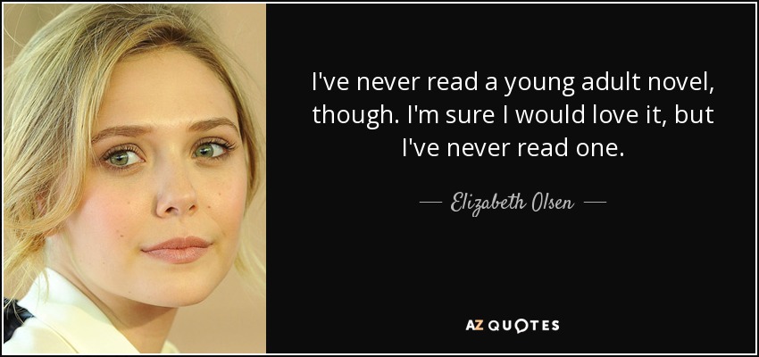 I've never read a young adult novel, though. I'm sure I would love it, but I've never read one. - Elizabeth Olsen