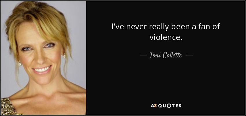I've never really been a fan of violence. - Toni Collette