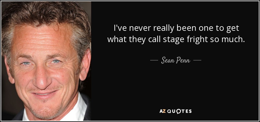 I've never really been one to get what they call stage fright so much. - Sean Penn