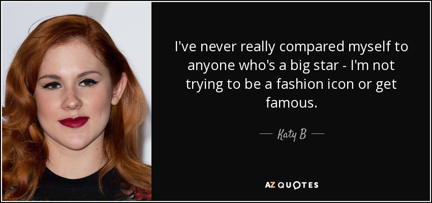 I've never really compared myself to anyone who's a big star - I'm not trying to be a fashion icon or get famous. - Katy B