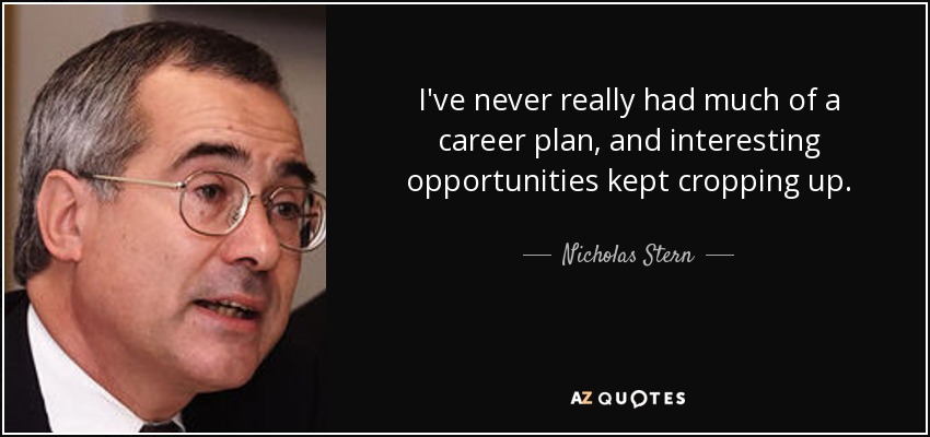 I've never really had much of a career plan, and interesting opportunities kept cropping up. - Nicholas Stern