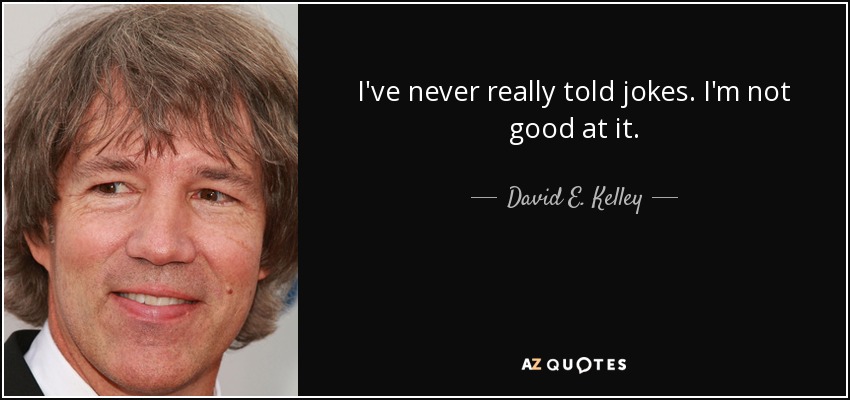 I've never really told jokes. I'm not good at it. - David E. Kelley
