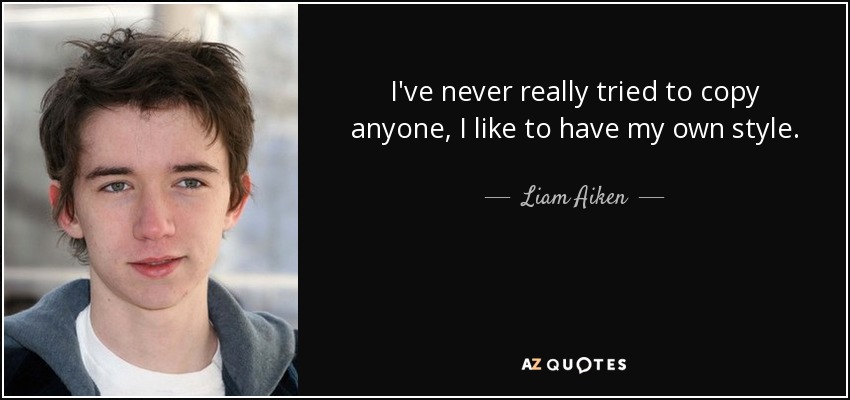 I've never really tried to copy anyone, I like to have my own style. - Liam Aiken