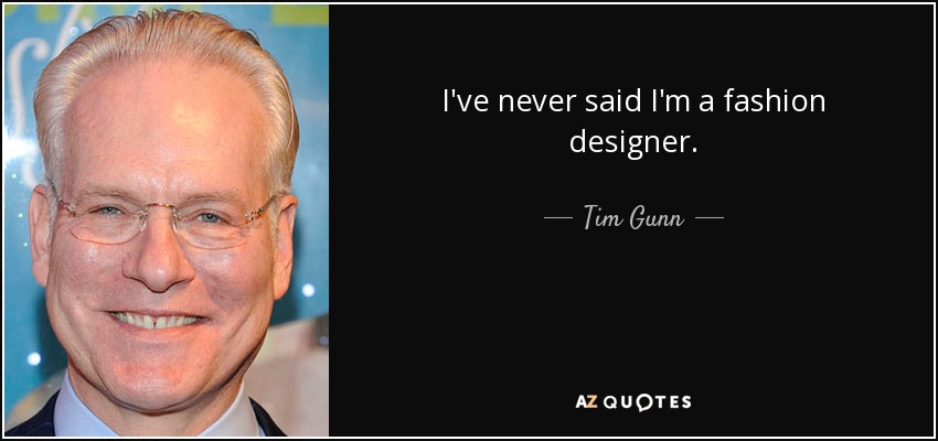 I've never said I'm a fashion designer. - Tim Gunn