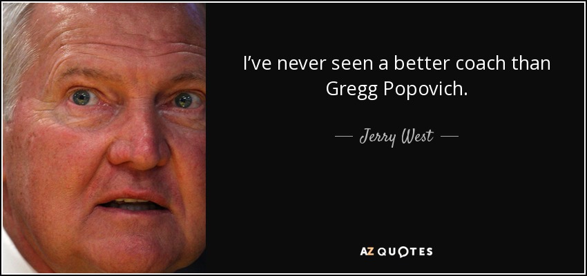 I’ve never seen a better coach than Gregg Popovich. - Jerry West