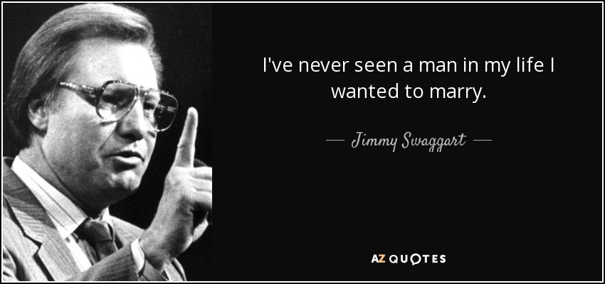 I've never seen a man in my life I wanted to marry. - Jimmy Swaggart