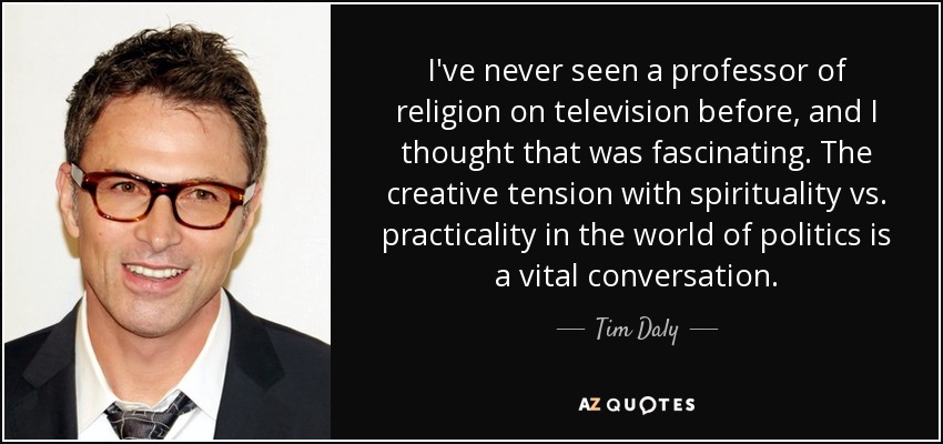 I've never seen a professor of religion on television before, and I thought that was fascinating. The creative tension with spirituality vs. practicality in the world of politics is a vital conversation. - Tim Daly