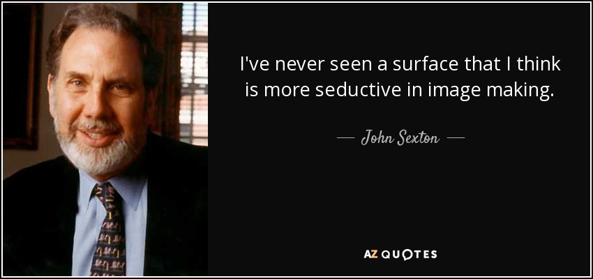 I've never seen a surface that I think is more seductive in image making. - John Sexton