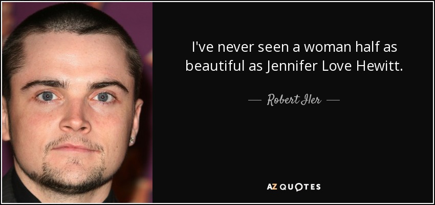 I've never seen a woman half as beautiful as Jennifer Love Hewitt. - Robert Iler