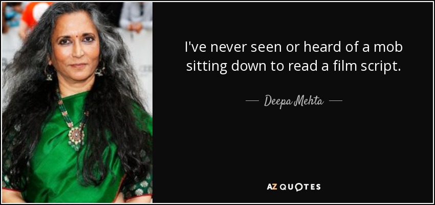 I've never seen or heard of a mob sitting down to read a film script. - Deepa Mehta