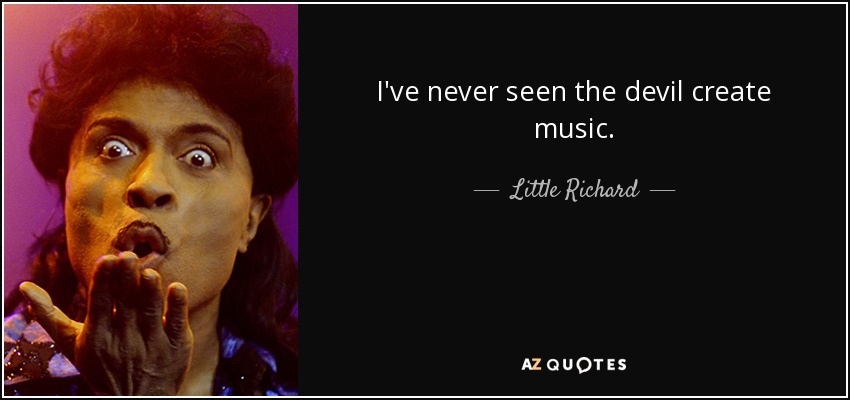 I've never seen the devil create music. - Little Richard