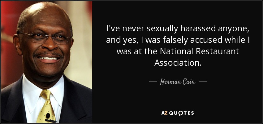 I've never sexually harassed anyone, and yes, I was falsely accused while I was at the National Restaurant Association. - Herman Cain