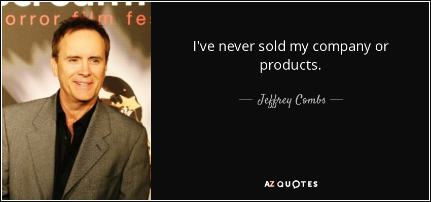 I've never sold my company or products. - Jeffrey Combs