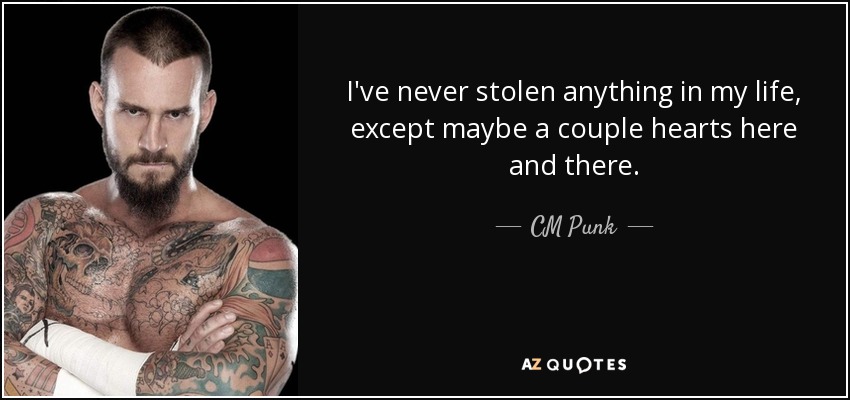 I've never stolen anything in my life, except maybe a couple hearts here and there. - CM Punk