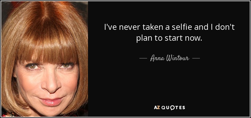 I've never taken a selfie and I don't plan to start now. - Anna Wintour
