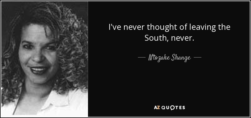 I've never thought of leaving the South, never. - Ntozake Shange