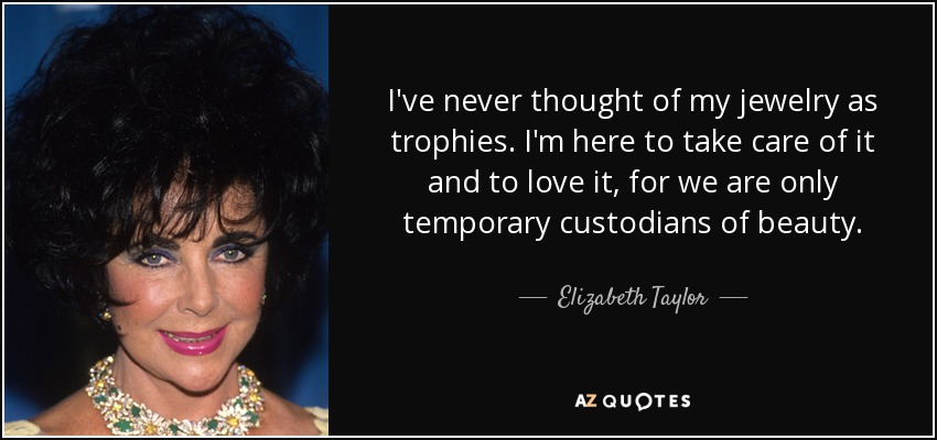 Elizabeth Taylor quote: I've never thought of my jewelry as trophies. I'm  here...