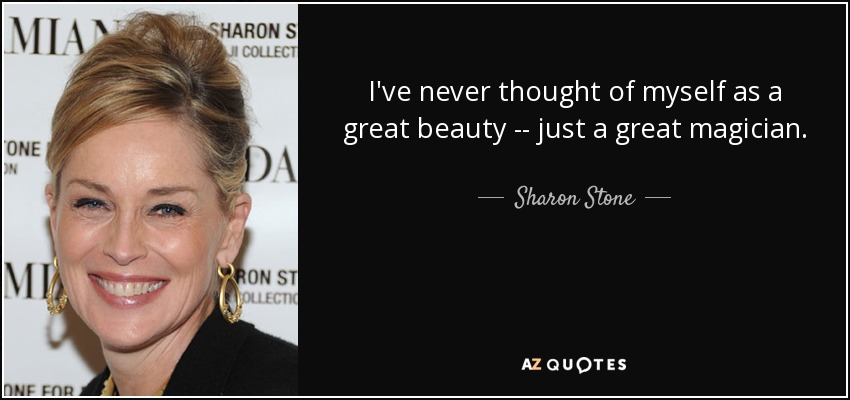 I've never thought of myself as a great beauty -- just a great magician. - Sharon Stone