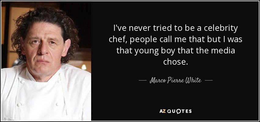 I've never tried to be a celebrity chef, people call me that but I was that young boy that the media chose. - Marco Pierre White