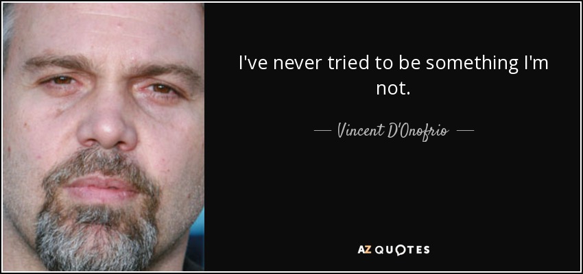 I've never tried to be something I'm not. - Vincent D'Onofrio