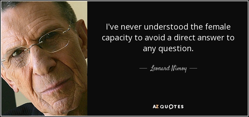 I've never understood the female capacity to avoid a direct answer to any question. - Leonard Nimoy