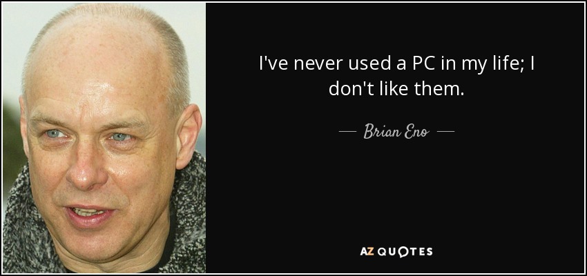I've never used a PC in my life; I don't like them. - Brian Eno