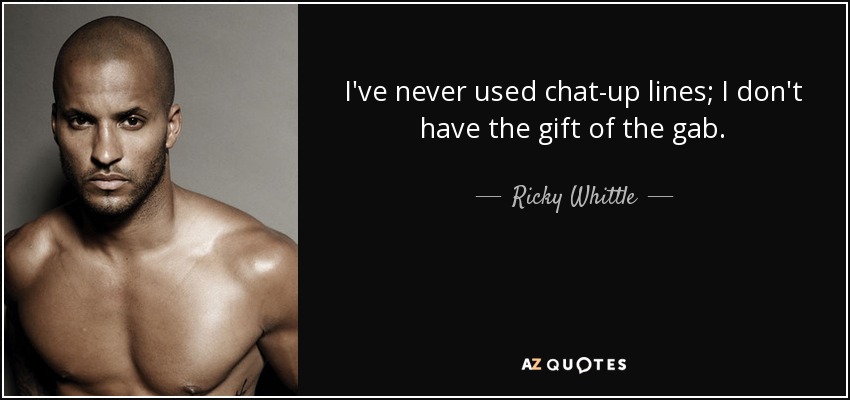 I've never used chat-up lines; I don't have the gift of the gab. - Ricky Whittle