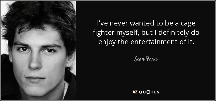 I've never wanted to be a cage fighter myself, but I definitely do enjoy the entertainment of it. - Sean Faris