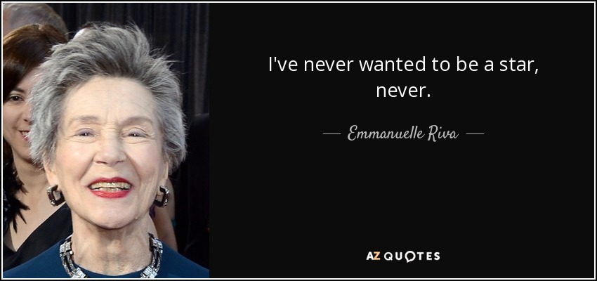 I've never wanted to be a star, never. - Emmanuelle Riva