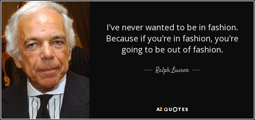 I've never wanted to be in fashion. Because if you're in fashion, you're going to be out of fashion. - Ralph Lauren