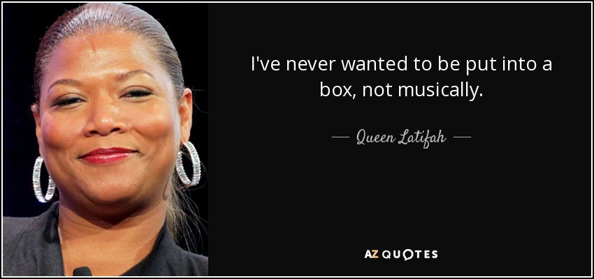 I've never wanted to be put into a box, not musically. - Queen Latifah