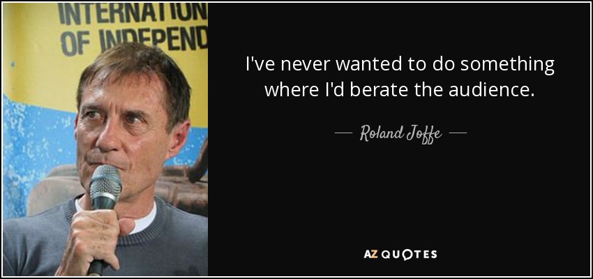 I've never wanted to do something where I'd berate the audience. - Roland Joffe