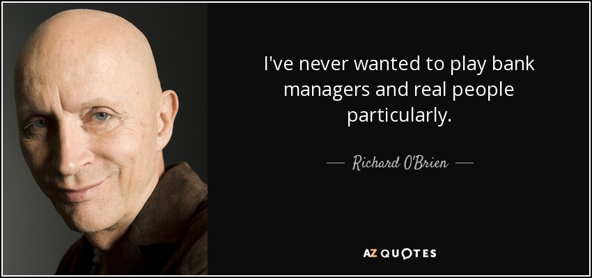 I've never wanted to play bank managers and real people particularly. - Richard O'Brien